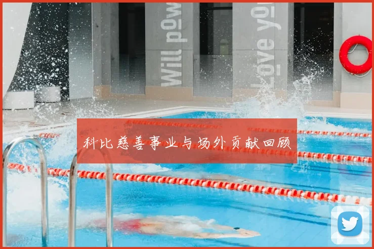 科比慈善事业与场外贡献回顾