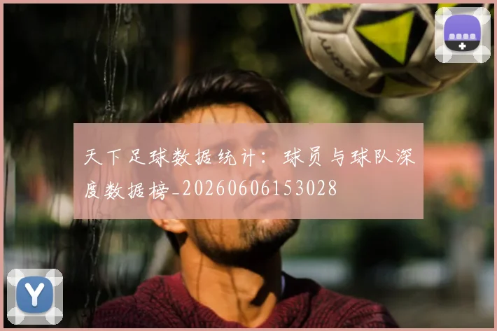 天下足球数据统计:球员与球队深度数据榜_20260606153028