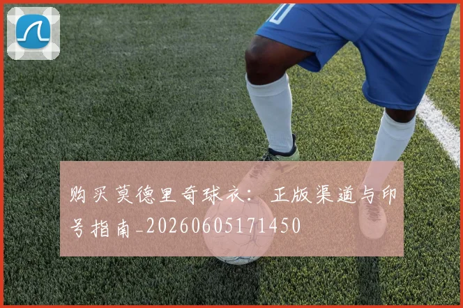购买莫德里奇球衣：正版渠道与印号指南_20260605171450