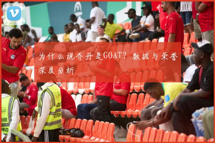 为什么说乔丹是GOAT？数据与荣誉深度分析