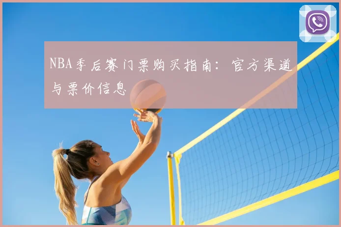 NBA季后赛门票购买指南:官方渠道与票价信息