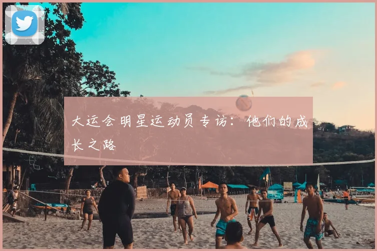 大运会明星运动员专访:他们的成长之路