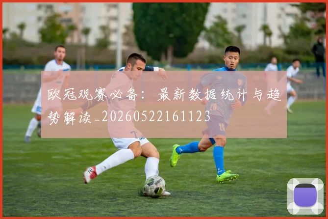 欧冠观赛必备:最新数据统计与趋势解读_20260522161123