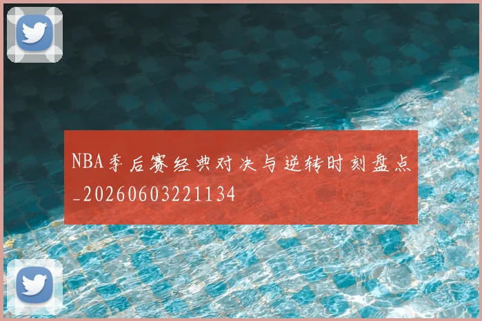 NBA季后赛经典对决与逆转时刻盘点_20260603221134