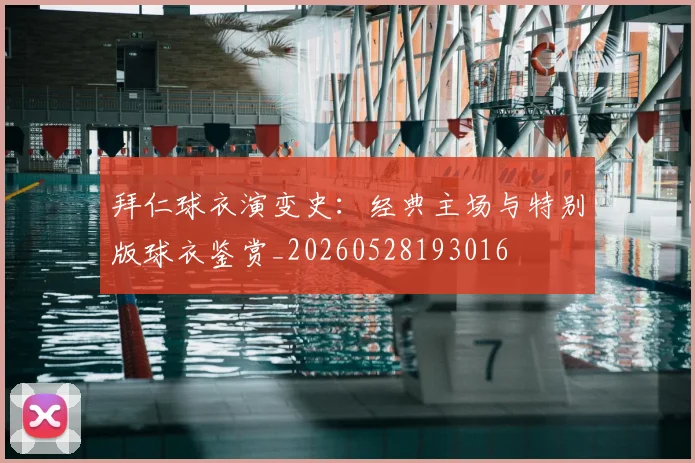 拜仁球衣演变史：经典主场与特别版球衣鉴赏_20260528193016