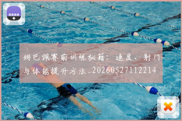 姆巴佩赛前训练秘籍：速度、射门与体能提升方法_20260527112214