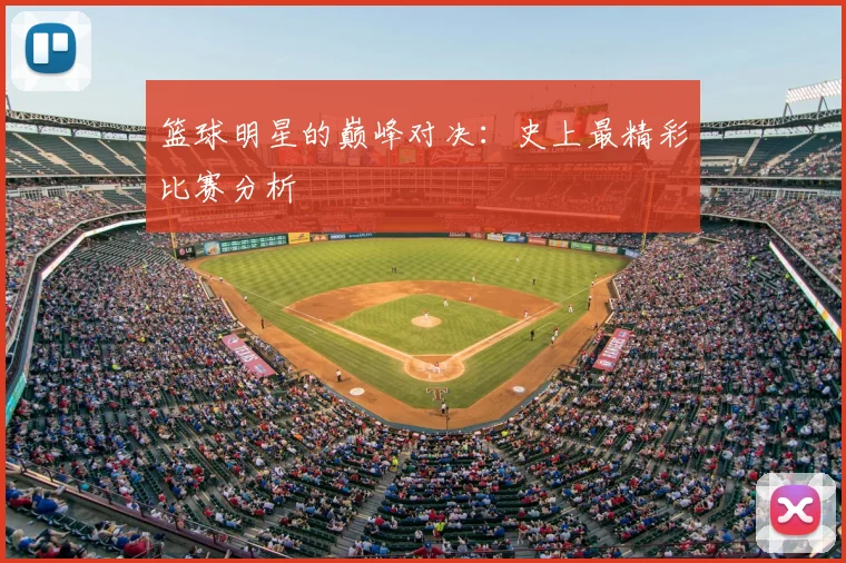 篮球明星的巅峰对决：史上最精彩比赛分析