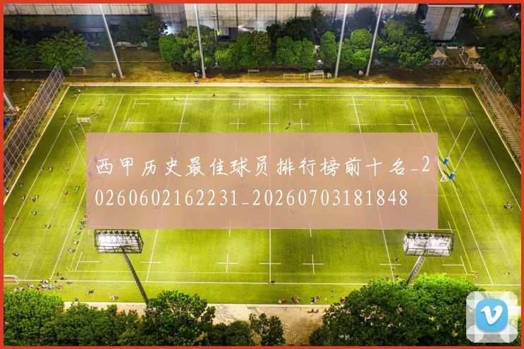 西甲历史最佳球员排行榜前十名_20260602162231_20260703181848