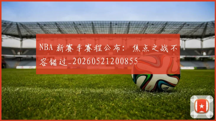 NBA 新赛季赛程公布:焦点之战不容错过_20260521200855