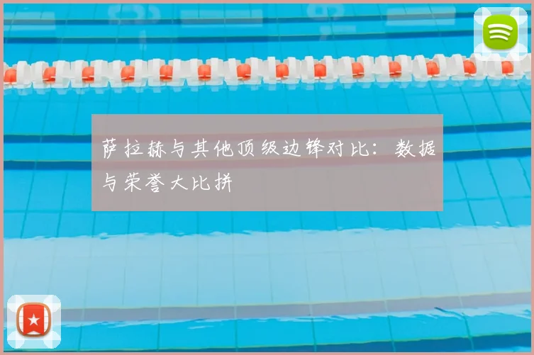 萨拉赫与其他顶级边锋对比：数据与荣誉大比拼
