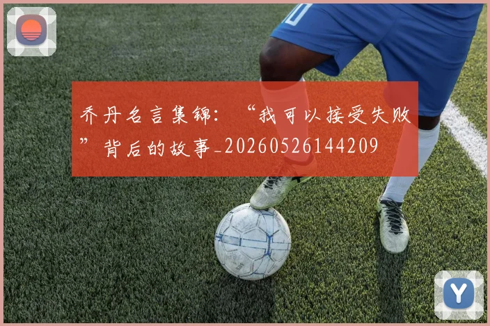 乔丹名言集锦：“我可以接受失败”背后的故事_20260526144209