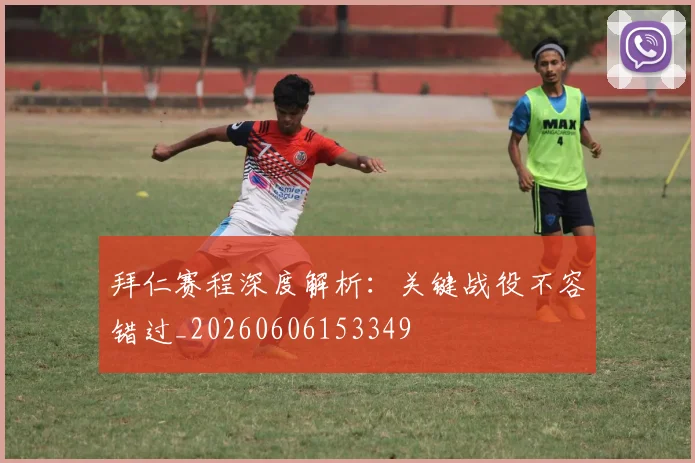 拜仁赛程深度解析：关键战役不容错过_20260606153349