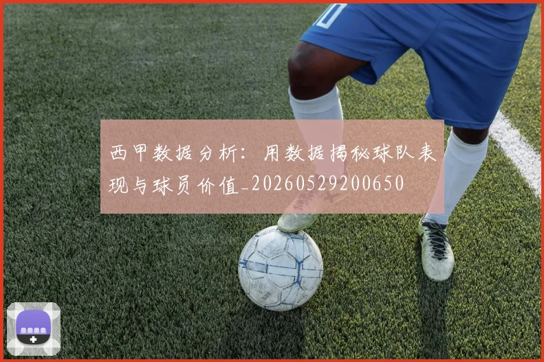 西甲数据分析:用数据揭秘球队表现与球员价值_20260529200650