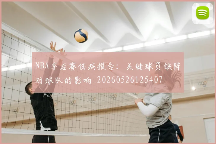 NBA季后赛伤病报告:关键球员缺阵对球队的影响_20260526125407