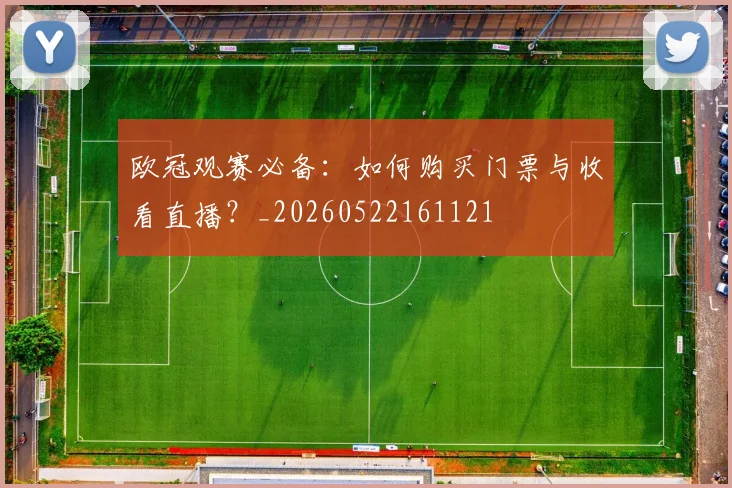 欧冠观赛必备:如何购买门票与收看直播?_20260522161121