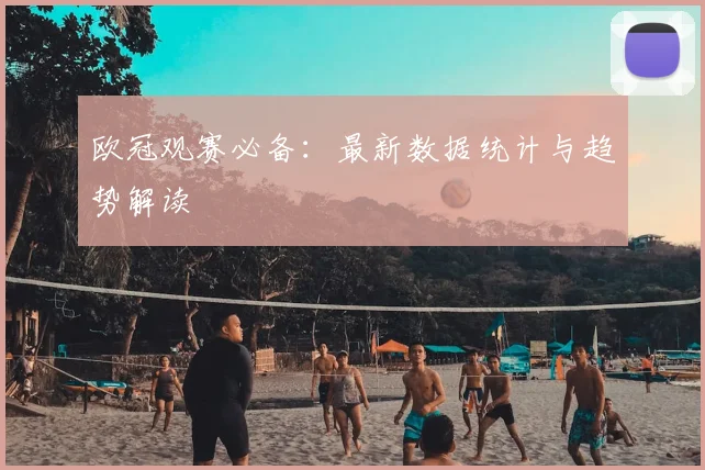 欧冠观赛必备:最新数据统计与趋势解读