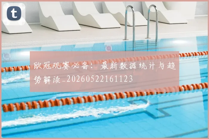 欧冠观赛必备:最新数据统计与趋势解读_20260522161123