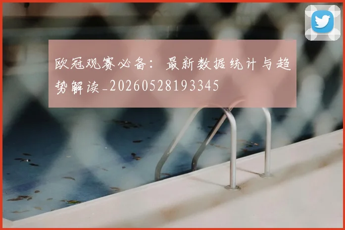 欧冠观赛必备:最新数据统计与趋势解读_20260528193345