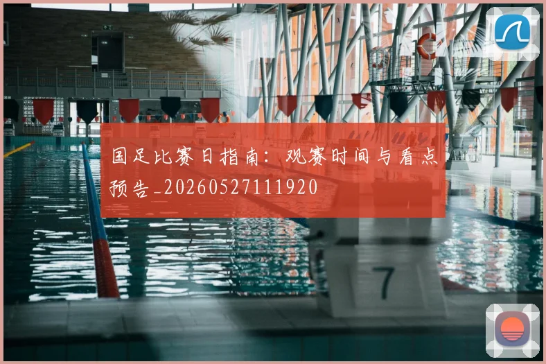 国足比赛日指南：观赛时间与看点预告_20260527111920